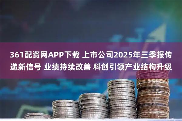 361配资网APP下载 上市公司2025年三季报传递新信号 业绩持续改善 科创引领产业结构升级