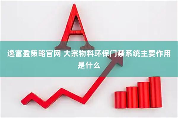 逸富盈策略官网 大宗物料环保门禁系统主要作用是什么