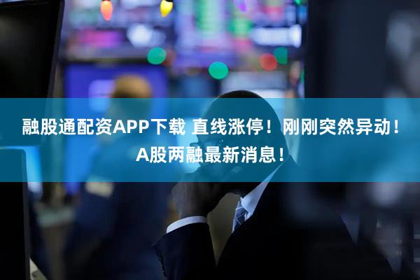 融股通配资APP下载 直线涨停！刚刚突然异动！A股两融最新消息！