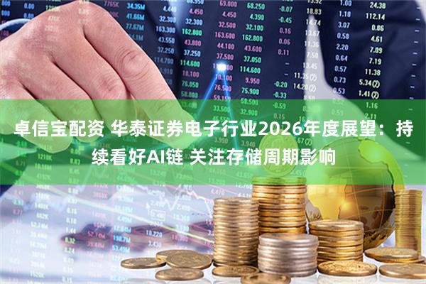 卓信宝配资 华泰证券电子行业2026年度展望：持续看好AI链 关注存储周期影响