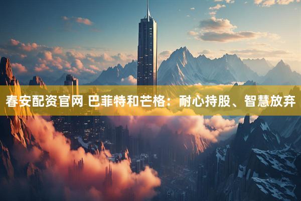 春安配资官网 巴菲特和芒格：耐心持股、智慧放弃