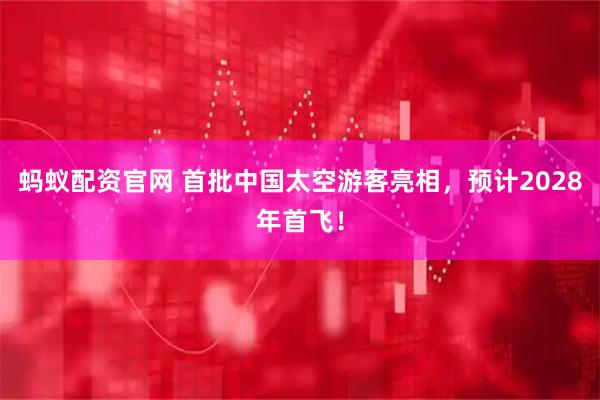 蚂蚁配资官网 首批中国太空游客亮相，预计2028年首飞！