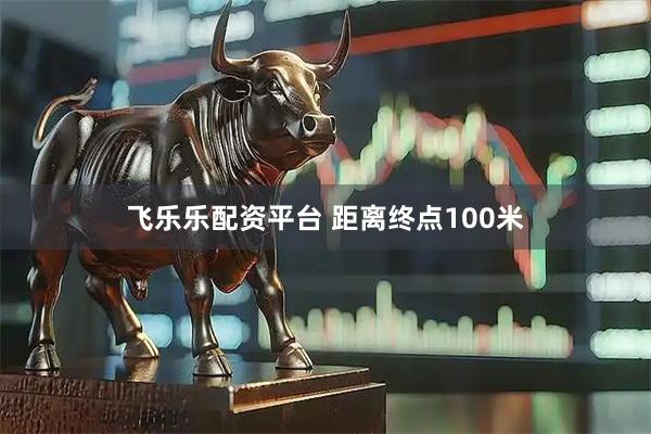 飞乐乐配资平台 距离终点100米