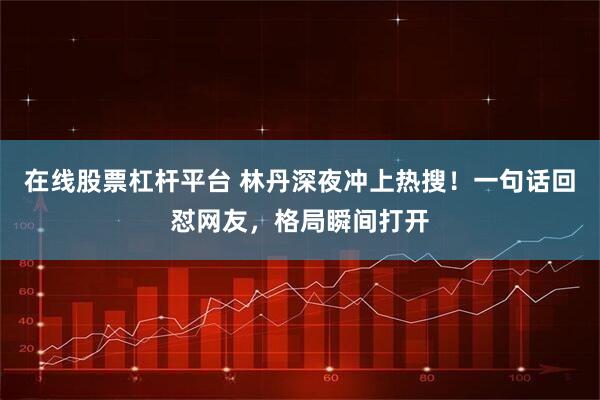 在线股票杠杆平台 林丹深夜冲上热搜！一句话回怼网友，格局瞬间打开